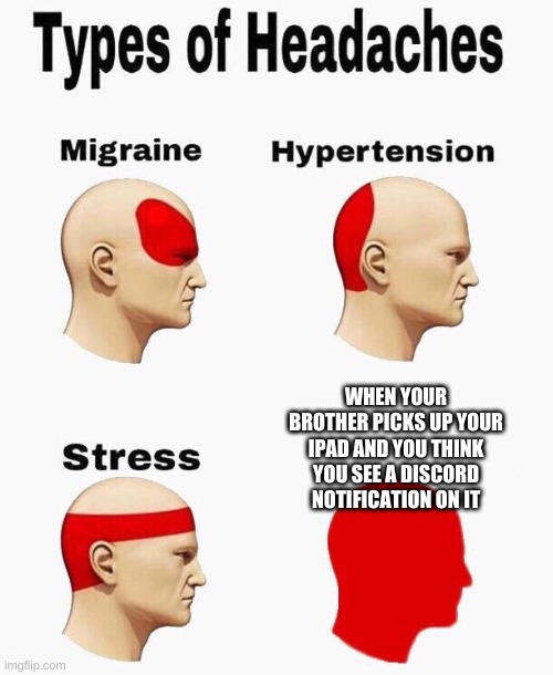 Headaches | WHEN YOUR BROTHER PICKS UP YOUR IPAD AND YOU THINK YOU SEE A DISCORD NOTIFICATION ON IT | image tagged in headaches | made w/ Imgflip meme maker