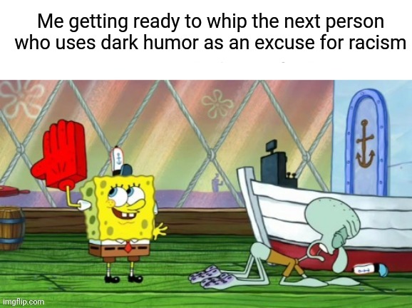 I downvote them every time | Me getting ready to whip the next person who uses dark humor as an excuse for racism | made w/ Imgflip meme maker