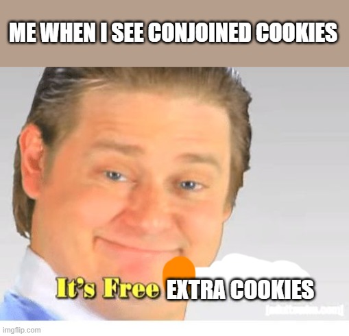It's Free Real Estate | ME WHEN I SEE CONJOINED COOKIES; EXTRA COOKIES | image tagged in it's free real estate | made w/ Imgflip meme maker