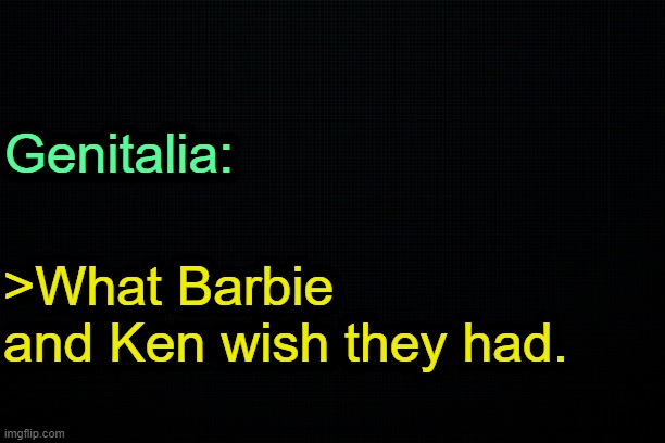 . | Genitalia:; >What Barbie and Ken wish they had. | made w/ Imgflip meme maker