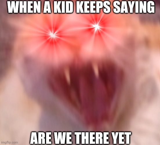 Well its true | WHEN A KID KEEPS SAYING; ARE WE THERE YET | image tagged in bad puns | made w/ Imgflip meme maker