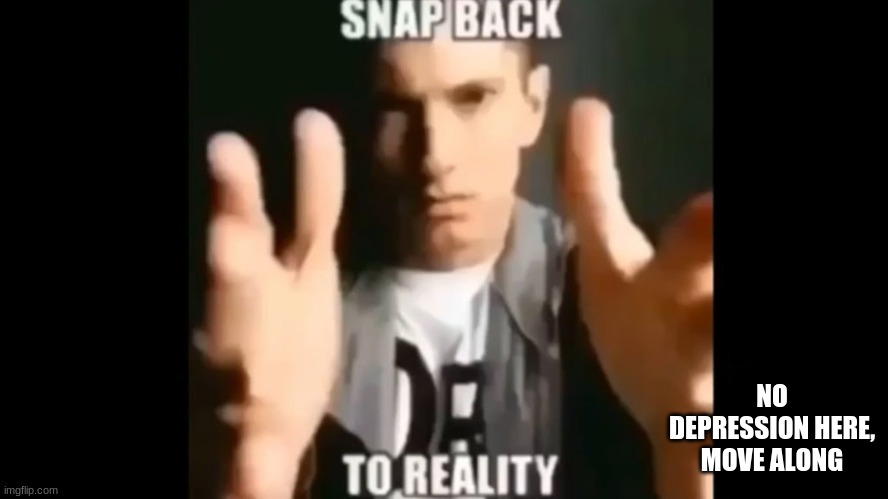 Snap Back To Reality | NO DEPRESSION HERE, MOVE ALONG | image tagged in snap back to reality | made w/ Imgflip meme maker