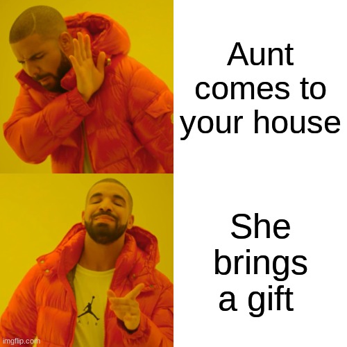 Drake Hotline Bling | Aunt comes to your house; She brings a gift | image tagged in memes,drake hotline bling | made w/ Imgflip meme maker