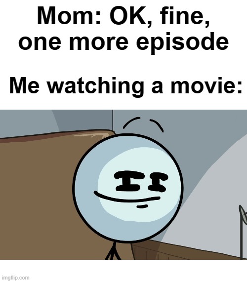 Mom: OK, fine, one more episode; Me watching a movie: | image tagged in henry stickmin,memes,stickman | made w/ Imgflip meme maker