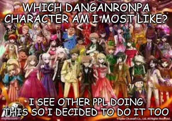 WHICH DANGANRONPA CHARACTER AM I MOST LIKE? I SEE OTHER PPL DOING THIS SO I DECIDED TO DO IT TOO | image tagged in danganronpa | made w/ Imgflip meme maker