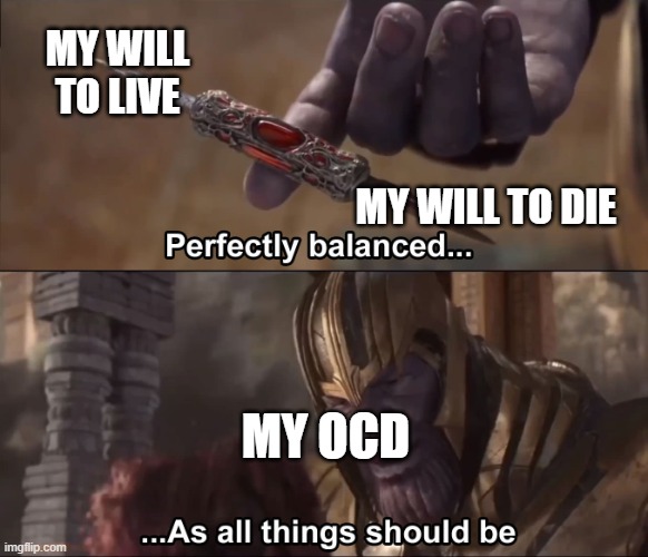 Thanos perfectly balanced as all things should be | MY WILL TO LIVE; MY WILL TO DIE; MY OCD | image tagged in thanos perfectly balanced as all things should be | made w/ Imgflip meme maker
