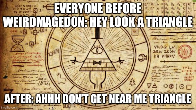 Bill from Gravity Falls  | EVERYONE BEFORE WEIRDMAGEDON: HEY LOOK A TRIANGLE; AFTER: AHHH DON’T GET NEAR ME TRIANGLE | image tagged in bill from gravity falls | made w/ Imgflip meme maker