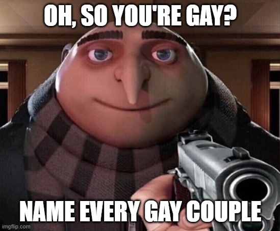 Gru Gun | OH, SO YOU'RE GAY? NAME EVERY GAY COUPLE | image tagged in gru gun | made w/ Imgflip meme maker