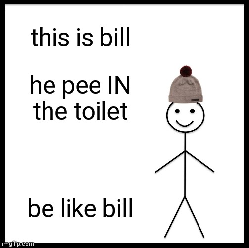 Be Like Bill Meme | this is bill he pee IN the toilet be like bill | image tagged in memes,be like bill | made w/ Imgflip meme maker