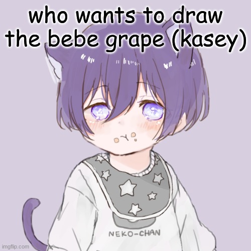 Kasey | who wants to draw the bebe grape (kasey) | image tagged in kasey | made w/ Imgflip meme maker