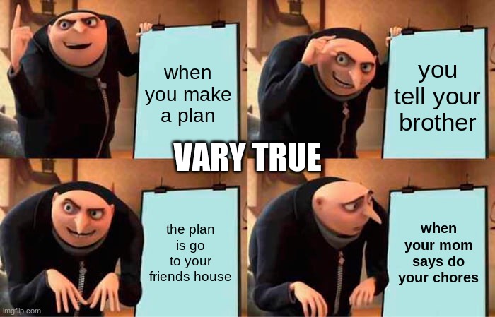 Gru's Plan | when you make a plan; you tell your brother; VARY TRUE; the plan is go to your friends house; when your mom says do your chores | image tagged in memes,gru's plan | made w/ Imgflip meme maker