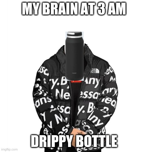 oh dont ask | MY BRAIN AT 3 AM; DRIPPY BOTTLE | image tagged in goku drip | made w/ Imgflip meme maker