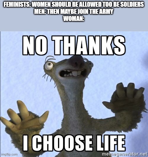No thanks I choose life | FEMINISTS: WOMEN SHOULD BE ALLOWED TOO BE SOLDIERS
MEN: THEN MAYBE JOIN THE ARMY
WOMAN: | image tagged in no thanks i choose life | made w/ Imgflip meme maker