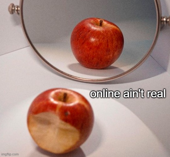 . | online ain't real | made w/ Imgflip meme maker