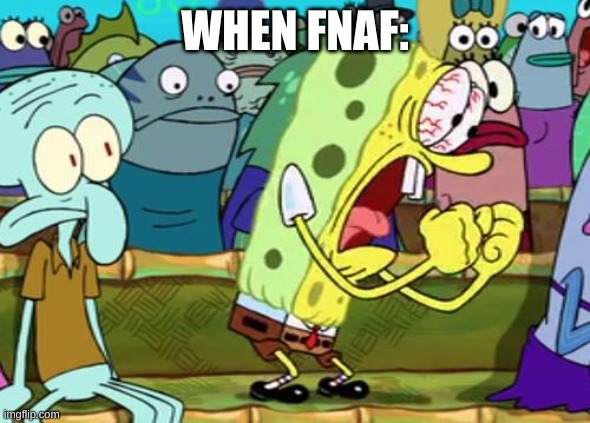 Spongebob Yes | WHEN FNAF: | image tagged in spongebob yes | made w/ Imgflip meme maker