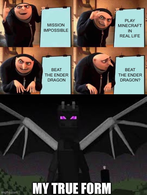 MISSION IMPOSSIBLE; PLAY MINECRAFT IN REAL LIFE; BEAT THE ENDER DRAGON; BEAT THE ENDER DRAGON? MY TRUE FORM | image tagged in memes,gru's plan,ender dragon | made w/ Imgflip meme maker