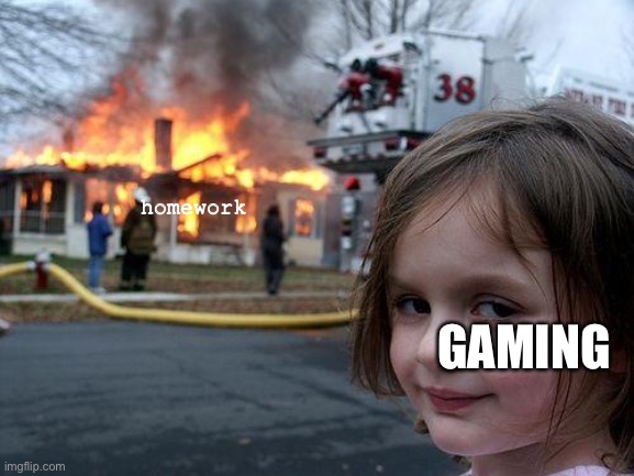 gaming | homework; GAMING | image tagged in memes,disaster girl | made w/ Imgflip meme maker