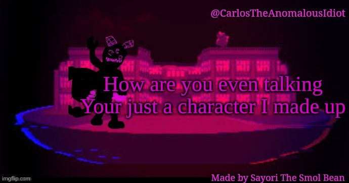Corrupted temp | How are you even talking
Your just a character I made up | image tagged in corrupted temp | made w/ Imgflip meme maker
