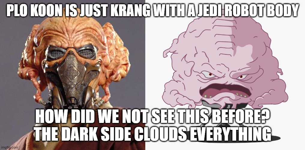 Plo Koon is Just Krang with a Jedi Robot Body | PLO KOON IS JUST KRANG WITH A JEDI ROBOT BODY; HOW DID WE NOT SEE THIS BEFORE?
THE DARK SIDE CLOUDS EVERYTHING | image tagged in plo koon is just krang,plo koon,star wars,krang | made w/ Imgflip meme maker