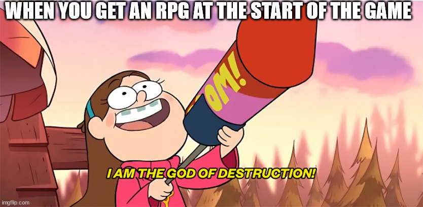 feel like that | WHEN YOU GET AN RPG AT THE START OF THE GAME | image tagged in i am the god of detruction | made w/ Imgflip meme maker