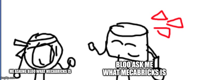 New template | BLOO ASK ME WHAT MECABRICKS IS; ME ASKING BLOO WHAT MECABRICKS IS | image tagged in soshi and mixmellow | made w/ Imgflip meme maker