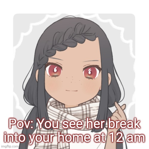 Hmmm | Pov: You see her break into your home at 12 am | made w/ Imgflip meme maker