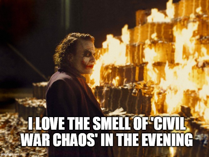 Love the smell of Chaos | I LOVE THE SMELL OF 'CIVIL WAR CHAOS' IN THE EVENING | image tagged in joker burning money,civil war,chaos | made w/ Imgflip meme maker