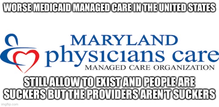 Government sponsored scammers | WORSE MEDICAID MANAGED CARE IN THE UNITED STATES; STILL ALLOW TO EXIST AND PEOPLE ARE SUCKERS BUT THE PROVIDERS AREN’T SUCKERS | image tagged in maryland,medicaid,managed care,obamacare,suckers | made w/ Imgflip meme maker