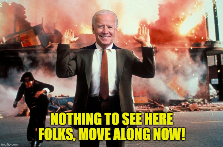 Biden's week summed up. | NOTHING TO SEE HERE FOLKS, MOVE ALONG NOW! | image tagged in nothing to see here,biden | made w/ Imgflip meme maker