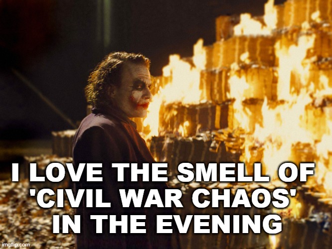 THE SMELL OF CIVIL WAR CHAOS | I LOVE THE SMELL OF 
'CIVIL WAR CHAOS' 
IN THE EVENING | image tagged in joker burning money,civil war chaos,chaos | made w/ Imgflip meme maker