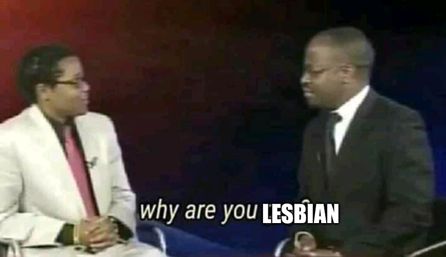 Why are you gay? | LESBIAN | image tagged in why are you gay | made w/ Imgflip meme maker