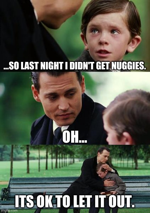 Finding Neverland Meme | ...SO LAST NIGHT I DIDN'T GET NUGGIES. OH... ITS OK TO LET IT OUT. | image tagged in memes,finding neverland | made w/ Imgflip meme maker