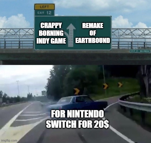 Car Drift Meme | REMAKE OF EARTHBOUND; CRAPPY BORNING INDY GAME; FOR NINTENDO SWITCH FOR 20$ | image tagged in car drift meme | made w/ Imgflip meme maker