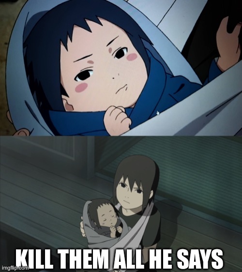 The reason itachi killed the clan | KILL THEM ALL HE SAYS | image tagged in funny | made w/ Imgflip meme maker