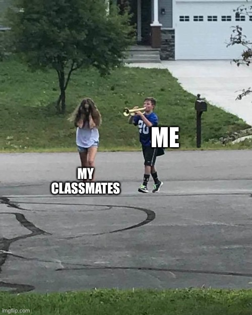 School life | ME; MY CLASSMATES | image tagged in trumpet boy | made w/ Imgflip meme maker