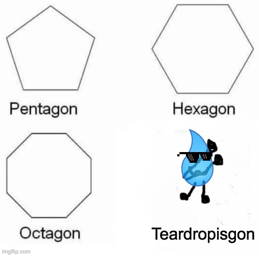 Pentagon Hexagon Octagon | Teardropisgon | image tagged in memes,pentagon hexagon octagon | made w/ Imgflip meme maker