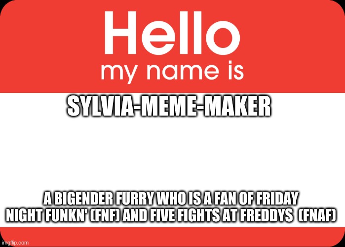Hello My Name Is | SYLVIA-MEME-MAKER; A BIGENDER FURRY WHO IS A FAN OF FRIDAY NIGHT FUNKN' (FNF) AND FIVE FIGHTS AT FREDDYS  (FNAF) | image tagged in hello my name is,friday night funkin,fnaf | made w/ Imgflip meme maker