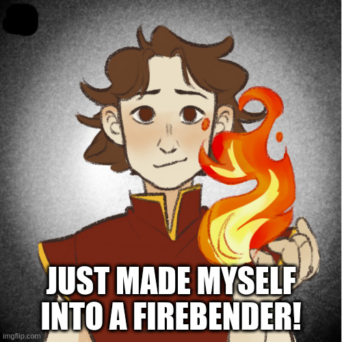 send me a picture and i can make you one | JUST MADE MYSELF INTO A FIREBENDER! | image tagged in avatar the last airbender | made w/ Imgflip meme maker