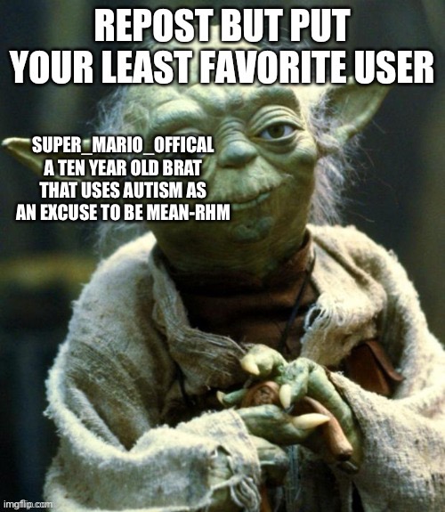 SUPER_MARIO_OFFICAL
A TEN YEAR OLD BRAT THAT USES AUTISM AS AN EXCUSE TO BE MEAN-RHM | made w/ Imgflip meme maker
