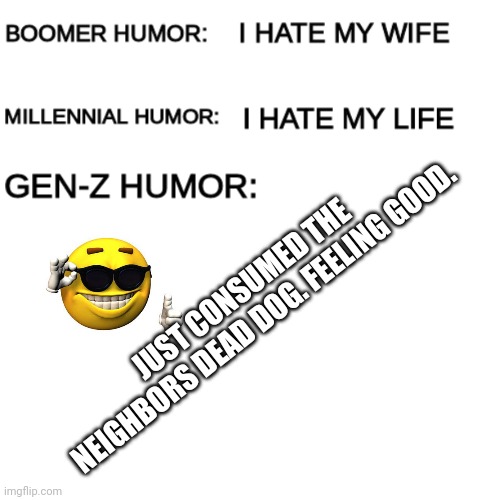 Boomer humor Millennial humor Gen-Z humor | JUST CONSUMED THE NEIGHBORS DEAD DOG. FEELING GOOD. | image tagged in boomer humor millennial humor gen-z humor | made w/ Imgflip meme maker