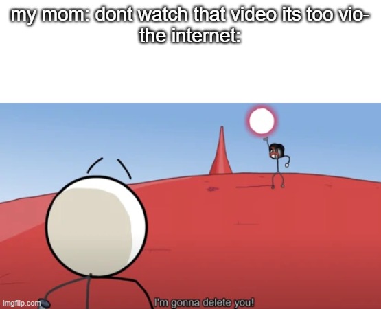 yeet the child? more like yeet the parent | my mom: dont watch that video its too vio-
the internet: | image tagged in i'm gonna delete you | made w/ Imgflip meme maker