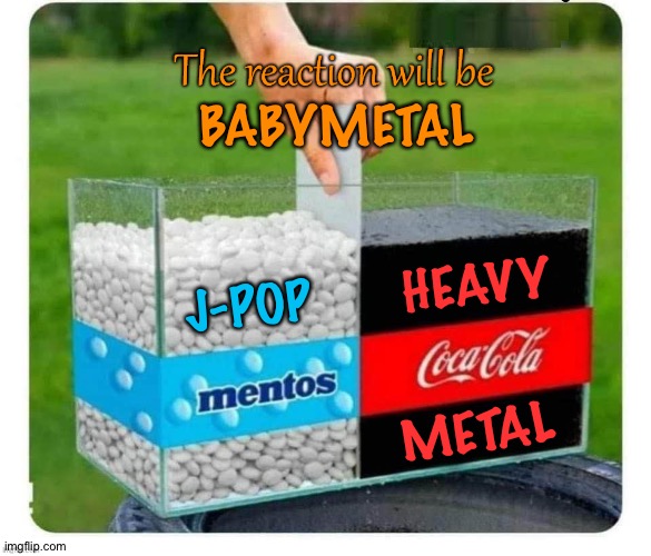 The birth of BABYMETAL | BABYMETAL; HEAVY; J-POP; METAL | image tagged in mentos and coke | made w/ Imgflip meme maker