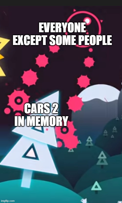 Cars 2 Hate | EVERYONE EXCEPT SOME PEOPLE; CARS 2 IN MEMORY | image tagged in he grab the tree | made w/ Imgflip meme maker