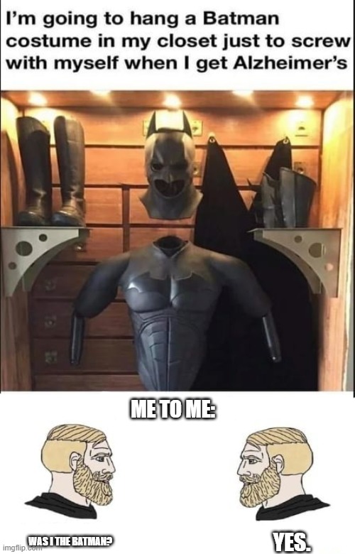 I'm totally doing this. | ME TO ME:; WAS I THE BATMAN? YES. | image tagged in batman | made w/ Imgflip meme maker