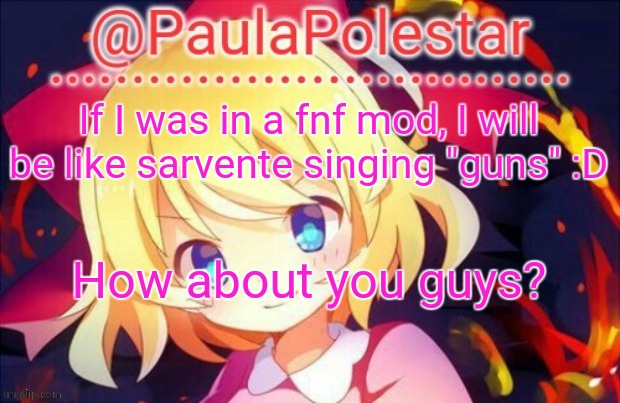 :D | If I was in a fnf mod, I will be like sarvente singing "guns" :D; How about you guys? | image tagged in paula announcement 2 | made w/ Imgflip meme maker