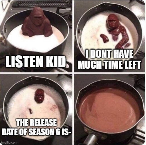 THE NEW SEASON RELEASE DATE IS- | I DONT HAVE MUCH TIME LEFT; LISTEN KID; THE RELEASE DATE OF SEASON 6 IS- | image tagged in listen kid i dont have much time left | made w/ Imgflip meme maker