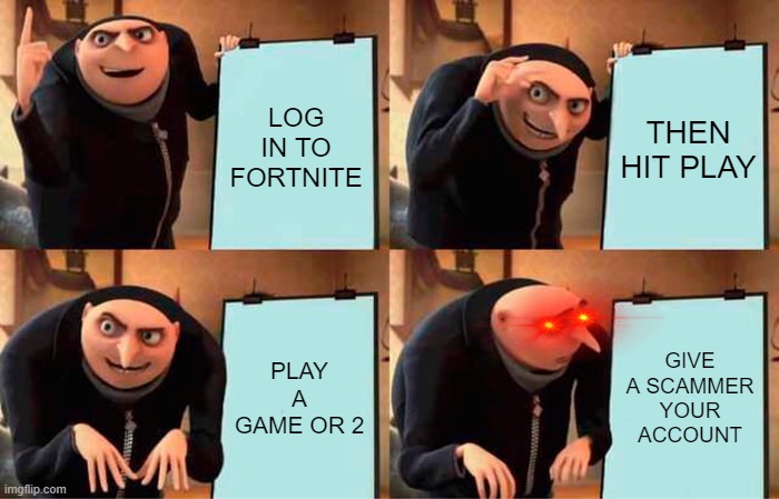 Gru's Plan | LOG IN TO FORTNITE; THEN HIT PLAY; PLAY A GAME OR 2; GIVE A SCAMMER YOUR ACCOUNT | image tagged in memes,gru's plan | made w/ Imgflip meme maker