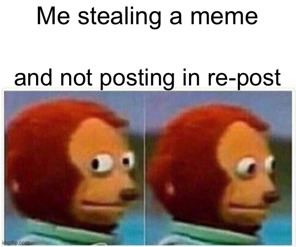 Monkey Puppet | Me stealing a meme; and not posting in re-post | image tagged in memes,monkey puppet | made w/ Imgflip meme maker