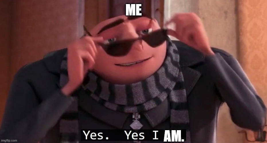 Gru Yes yes i do | ME AM. | image tagged in gru yes yes i do | made w/ Imgflip meme maker