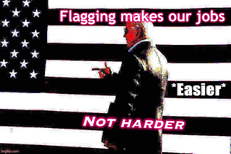 Flagged comments go into a nice little queue that can be quickly reviewed. Easier than trawling through the whole stream. | Flagging makes our jobs; *Easier*; Not harder | image tagged in joe biden flag deep-fried,mods,flag,meme stream,imgflip mods,imgflip trolls | made w/ Imgflip meme maker